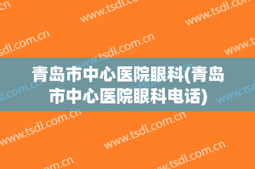 青岛市中心医院眼科(青岛市中心医院眼科电话)