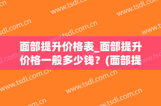 面部提升价格表_面部提升价格一般多少钱？(面部提升价格是多少)