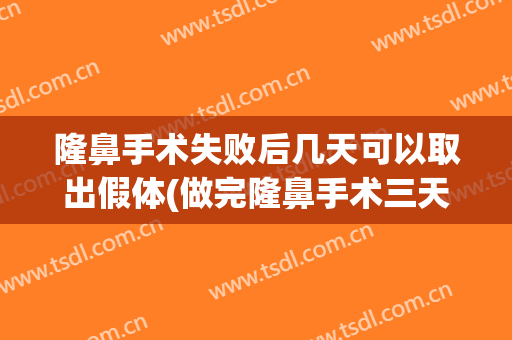 隆鼻手术失败后几天可以取出假体(做完隆鼻手术三天可以取出假体吗)