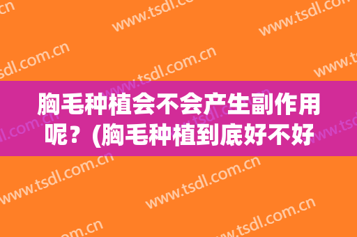 胸毛种植会不会产生副作用呢？(胸毛种植到底好不好)