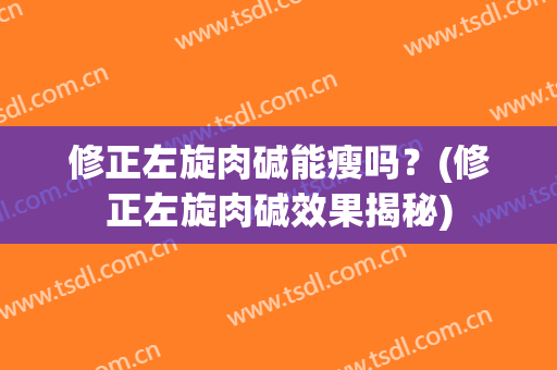 修正左旋肉碱能瘦吗？(修正左旋肉碱效果揭秘)
