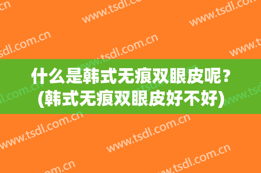 什么是韩式无痕双眼皮呢？(韩式无痕双眼皮好不好)