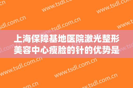 上海保障基地医院激光整形美容中心瘦脸的针的优势是什么？(瘦脸针注射区域)