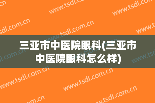 三亚市中医院眼科(三亚市中医院眼科怎么样)