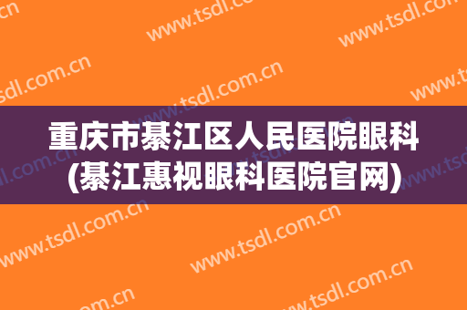 重庆市綦江区人民医院眼科(綦江惠视眼科医院官网)