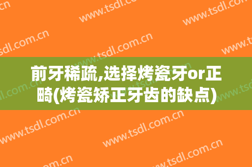 前牙稀疏,选择烤瓷牙or正畸(烤瓷矫正牙齿的缺点)