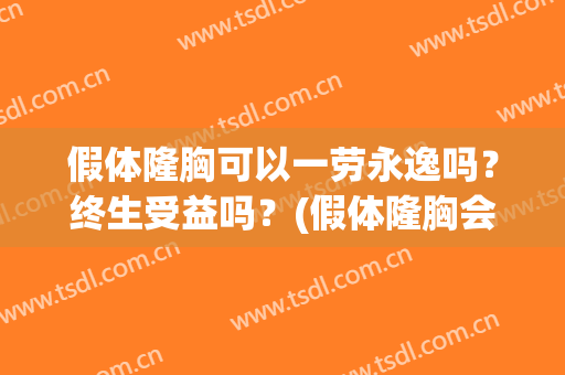 假体隆胸可以一劳永逸吗？终生受益吗？(假体隆胸会影响寿命吗)