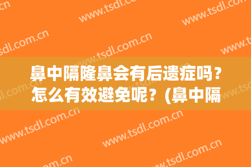 鼻中隔隆鼻会有后遗症吗？怎么有效避免呢？(鼻中隔整容的后遗症有哪些)
