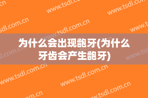 为什么会出现龅牙(为什么牙齿会产生龅牙)