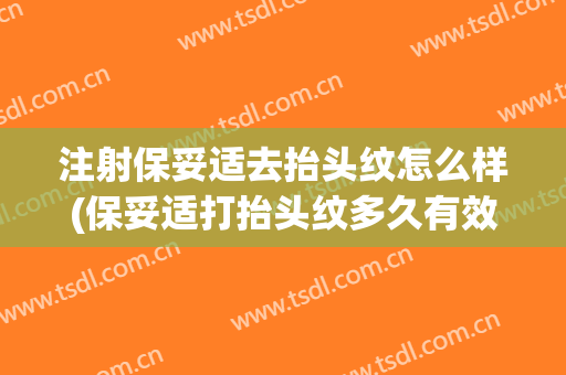注射保妥适去抬头纹怎么样(保妥适打抬头纹多久有效果)
