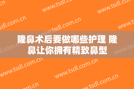 隆鼻术后要做哪些护理 隆鼻让你拥有精致鼻型
