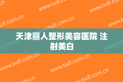 天津丽人整形美容医院 注射美白