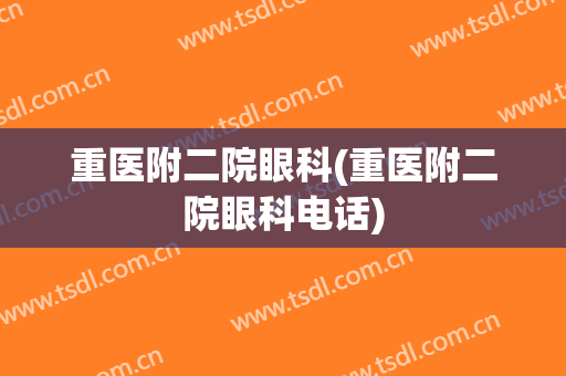 重医附二院眼科(重医附二院眼科电话)