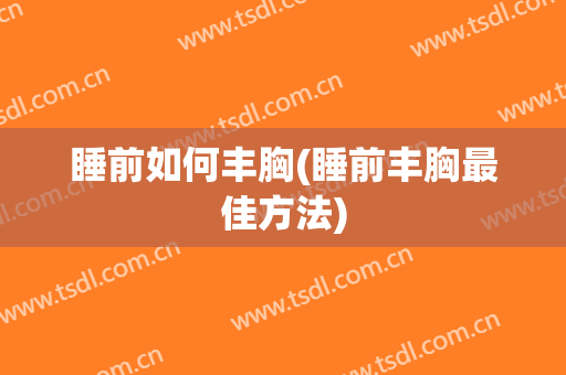 睡前如何丰胸(睡前丰胸最佳方法)