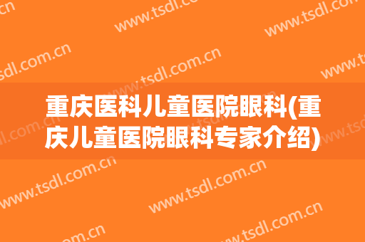 重庆医科儿童医院眼科(重庆儿童医院眼科专家介绍)