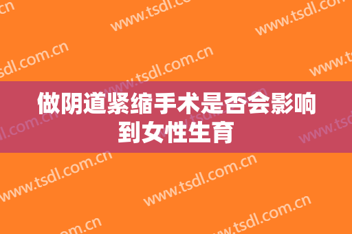 做阴道紧缩手术是否会影响到女性生育