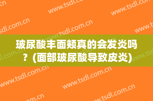 玻尿酸丰面颊真的会发炎吗？(面部玻尿酸导致皮炎)