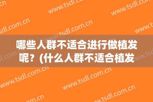 哪些人群不适合进行做植发呢？(什么人群不适合植发)
