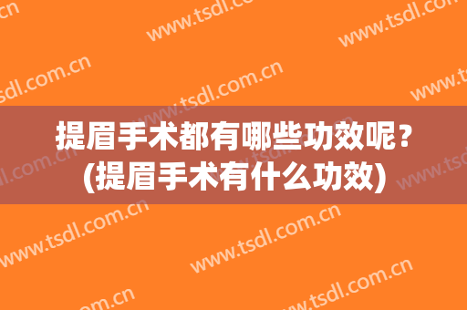 提眉手术都有哪些功效呢？(提眉手术有什么功效)