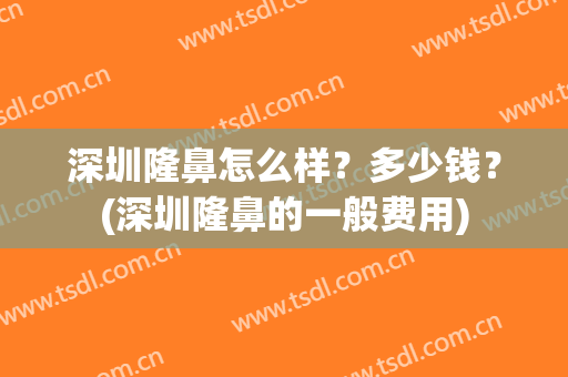 深圳隆鼻怎么样？多少钱？(深圳隆鼻的一般费用)
