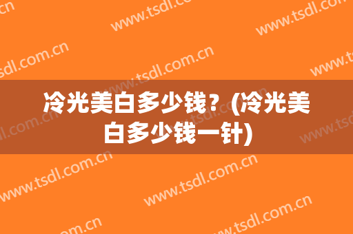 冷光美白多少钱？(冷光美白多少钱一针)