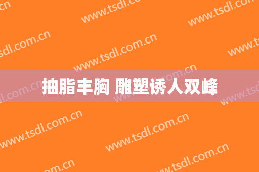 抽脂丰胸 雕塑诱人双峰
