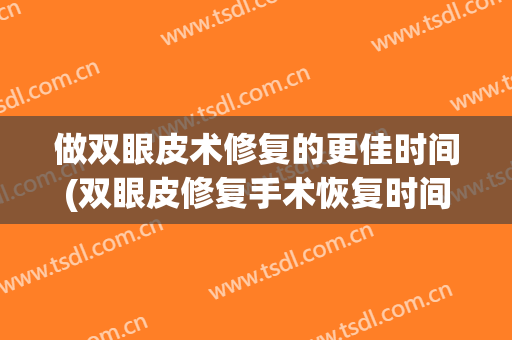 做双眼皮术修复的更佳时间(双眼皮修复手术恢复时间)