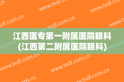 江西医专第一附属医院眼科(江西第二附属医院眼科)