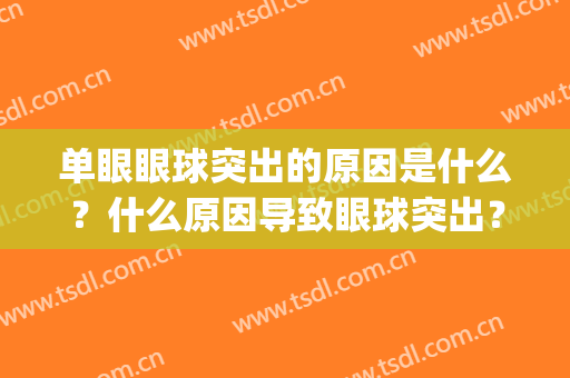 单眼眼球突出的原因是什么？什么原因导致眼球突出？(眼球突出是什么原因引起的)