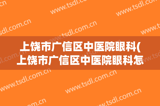 上饶市广信区中医院眼科(上饶市广信区中医院眼科怎么样)