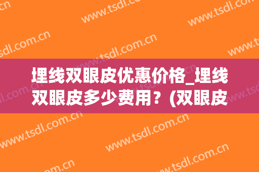 埋线双眼皮优惠价格_埋线双眼皮多少费用？(双眼皮埋线什么价格)