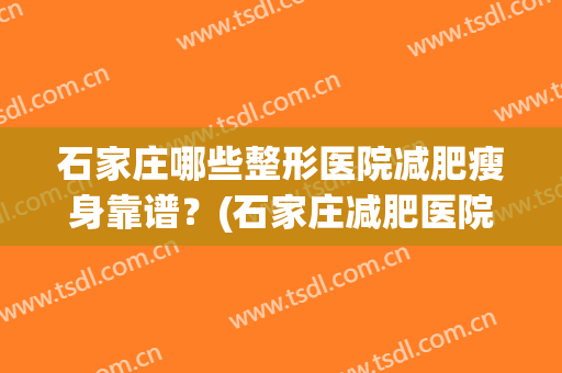 石家庄哪些整形医院减肥瘦身靠谱？(石家庄减肥医院哪家最好)