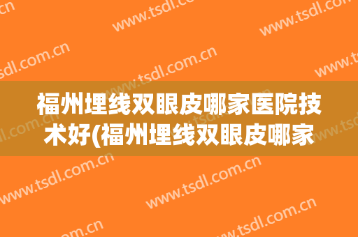 福州埋线双眼皮哪家医院技术好(福州埋线双眼皮哪家医院技术好呢)