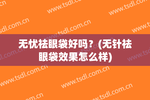 无忧祛眼袋好吗？(无针祛眼袋效果怎么样)
