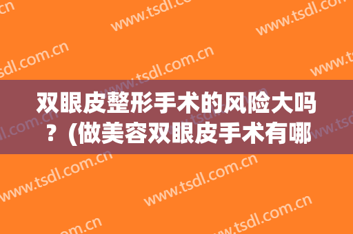 双眼皮整形手术的风险大吗？(做美容双眼皮手术有哪些危险吗)