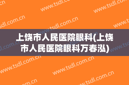 上饶市人民医院眼科(上饶市人民医院眼科万春泓)