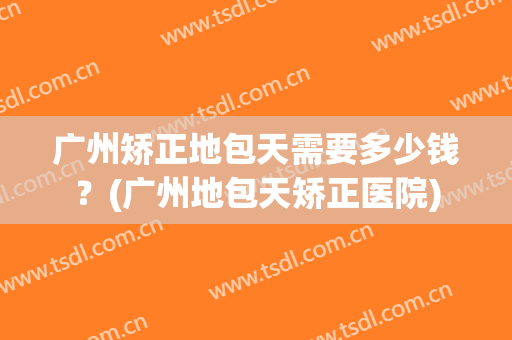 广州矫正地包天需要多少钱？(广州地包天矫正医院)