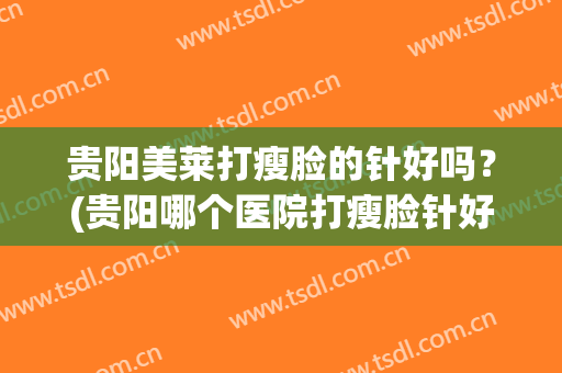 贵阳美莱打瘦脸的针好吗？(贵阳哪个医院打瘦脸针好)