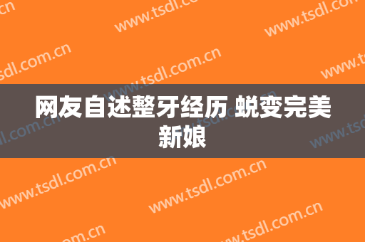 网友自述整牙经历 蜕变完美新娘
