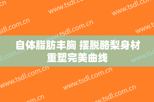 自体脂肪丰胸 摆脱酪梨身材重塑完美曲线