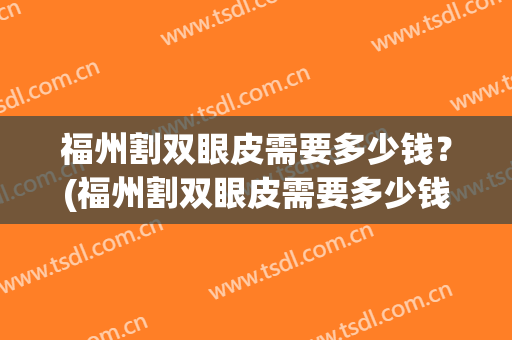 福州割双眼皮需要多少钱？(福州割双眼皮需要多少钱)