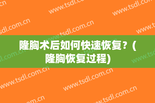 隆胸术后如何快速恢复？(隆胸恢复过程)