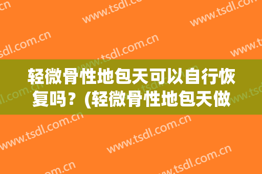 轻微骨性地包天可以自行恢复吗？(轻微骨性地包天做掩饰纠正有用吗)