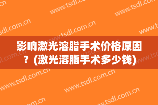 影响激光溶脂手术价格原因？(激光溶脂手术多少钱)