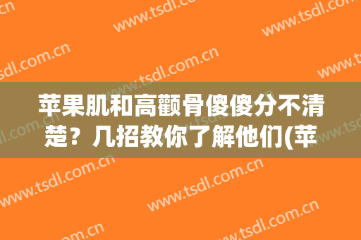 苹果肌和高颧骨傻傻分不清楚？几招教你了解他们(苹果肌和颧骨高的区别)