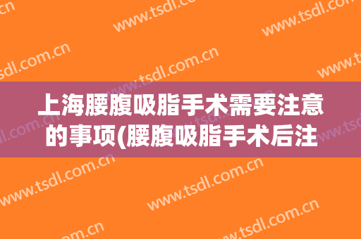上海腰腹吸脂手术需要注意的事项(腰腹吸脂手术后注意事项)