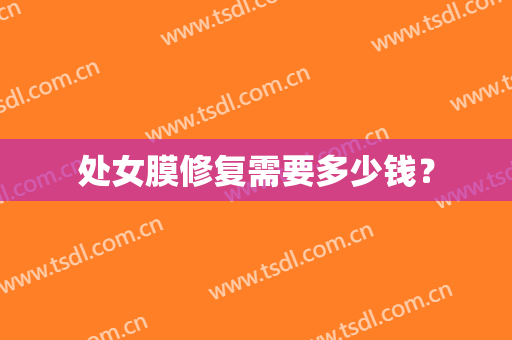处女膜修复需要多少钱？