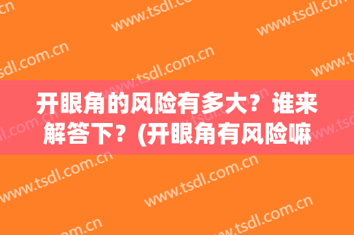 开眼角的风险有多大？谁来解答下？(开眼角有风险嘛)