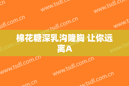 棉花糖深乳沟隆胸 让你远离A