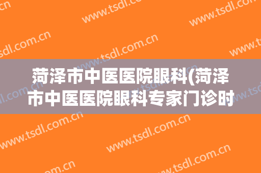 菏泽市中医医院眼科(菏泽市中医医院眼科专家门诊时间表)